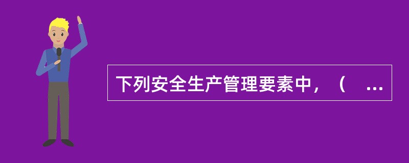 下列安全生产管理要素中，（　　）是安全性生产管理的灵魂。