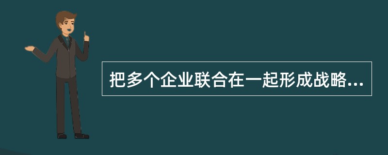 把多个企业联合在一起形成战略联盟的最重要纽带是（）。