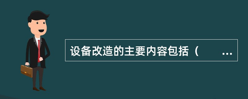 设备改造的主要内容包括（　　）。