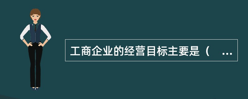 工商企业的经营目标主要是（　　）。