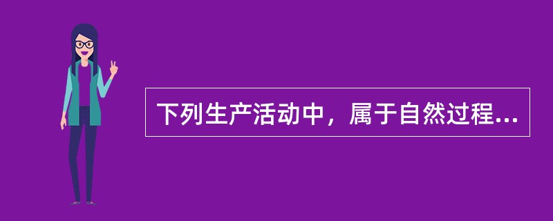 下列生产活动中，属于自然过程的是（　　）。