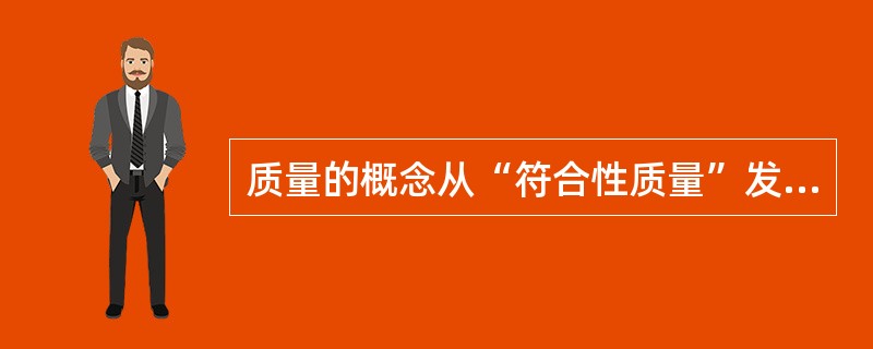 质量的概念从“符合性质量”发展到“适用性质量”的过程，体现了企业对质量的认识逐渐将满足（　　）的需求放在首位。