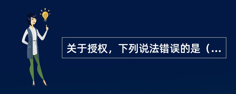 关于授权，下列说法错误的是（）。