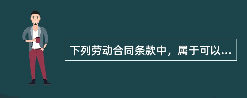 下列劳动合同条款中，属于可以约定条款的有（）。
