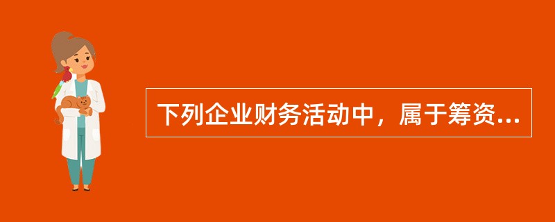 下列企业财务活动中，属于筹资活动的有（　　）。