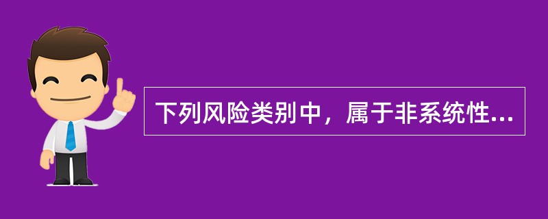 下列风险类别中，属于非系统性风险的是（　）。