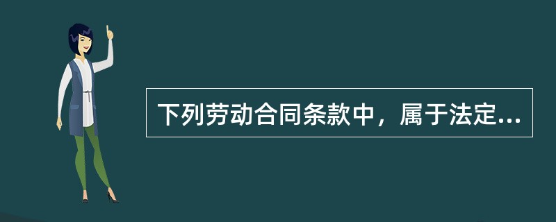 下列劳动合同条款中，属于法定条款的有()。