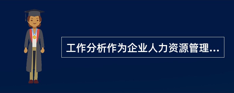 工作分析作为企业人力资源管理的一项核心基础职能，为企业人力资源开发与管理提供了一个平台。下列关于工作分析的说法错误的是()。