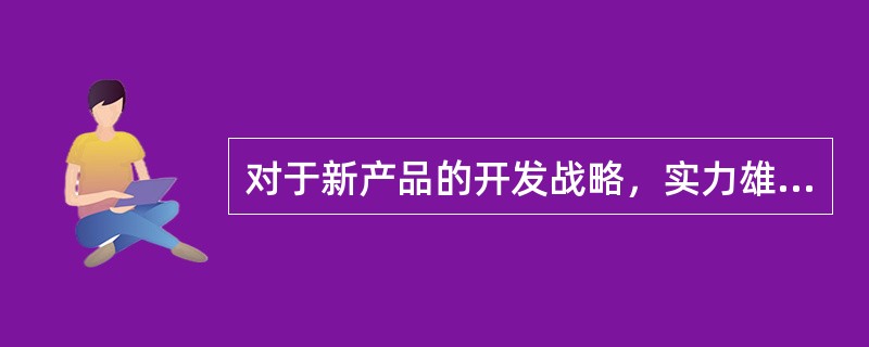 对于新产品的开发战略，实力雄厚的大企业可选择（　）。