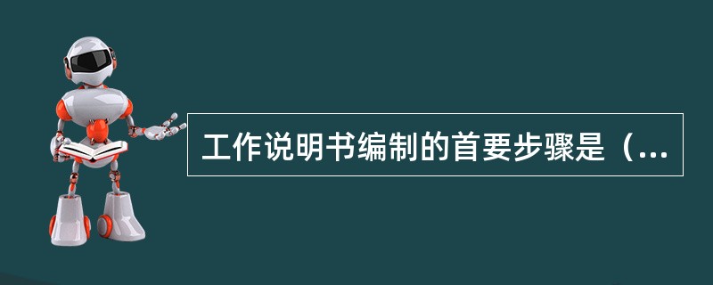 工作说明书编制的首要步骤是（　）。