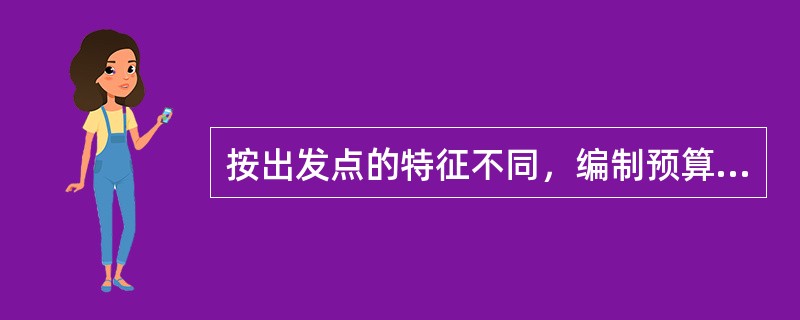 按出发点的特征不同，编制预算的方法可分为（　）。