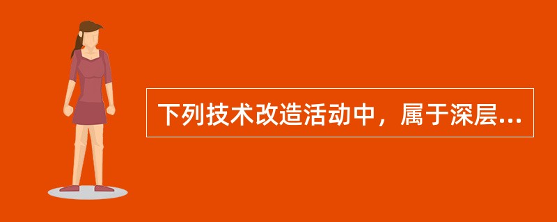 下列技术改造活动中，属于深层技术改造的有（　）。