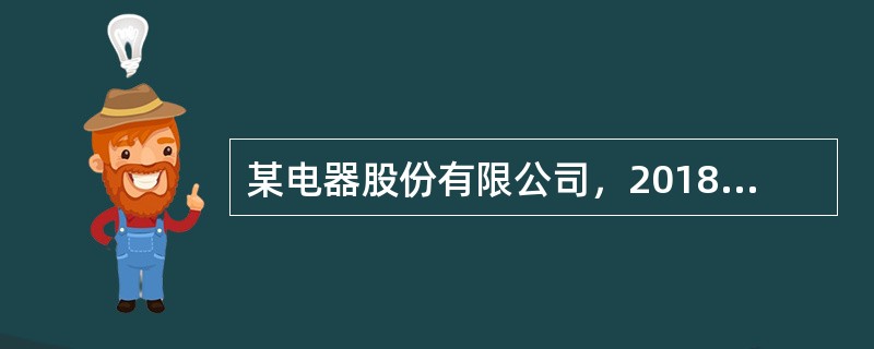 某电器股份有限公司，2018年实现销售收入3亿元，实现净利润0.3亿元，公司2018年简化资产负债表如下：<br />资产负债表（简表）<br />编制单位：某电器股份有限公司