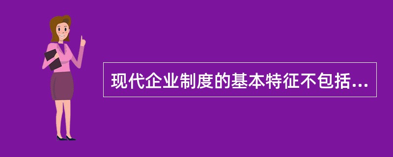 现代企业制度的基本特征不包括（　　）。