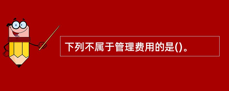 下列不属于管理费用的是()。