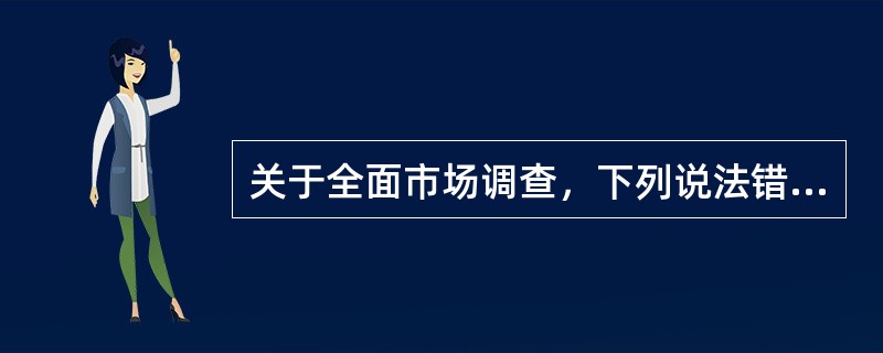 关于全面市场调查，下列说法错误的是（　）。