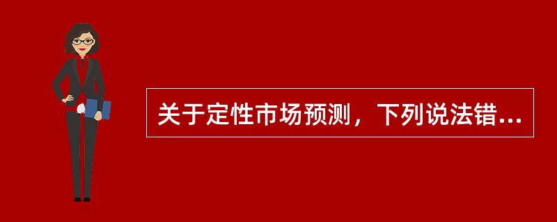 关于定性市场预测，下列说法错误的是()。