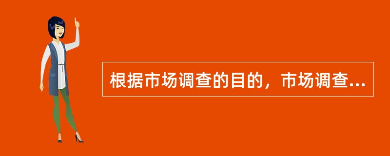 根据市场调查的目的，市场调查可以分为（　）。