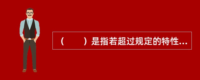 （　　）是指若超过规定的特性值要求，会直接影响产品安全性或使产品整体功能丧失的质量特性。