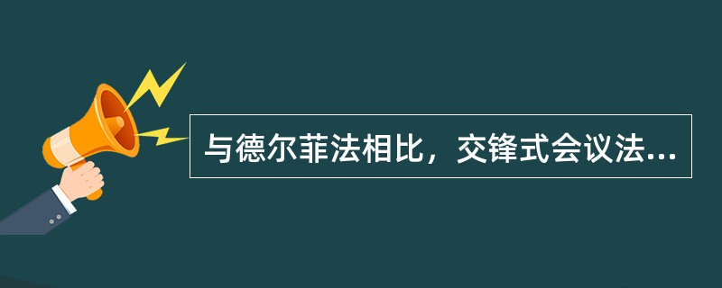 与德尔菲法相比，交锋式会议法的特点是()。