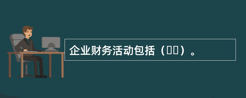 企业财务活动包括（  ）。