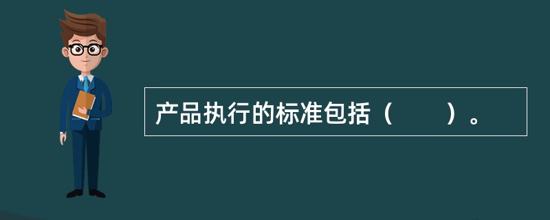 产品执行的标准包括（　　）。