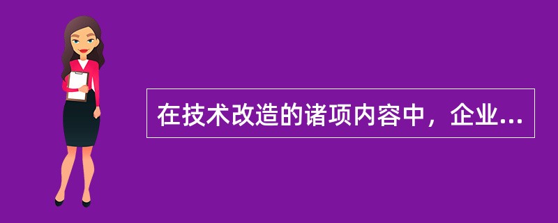 在技术改造的诸项内容中，企业运用新的科技成果，对产品的材料、加工制造方法、技术和过程进行的改进与革新，属于（　）。