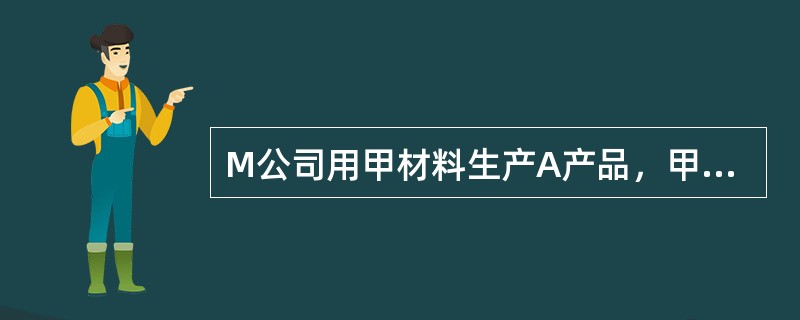 M公司用甲材料生产A产品，甲材料标准价格是30元/千克，用量标准为4千克/件；公司所生产的A产品标准工资率为15元/小时，工时标准为1小时/件。假定本月投产A产品10000件，耗用甲材料55000千克