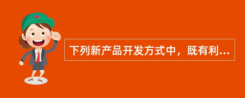 下列新产品开发方式中，既有利于企业产品更新换代，增强企业竞争能力，又有利于企业保留技术秘密、形成企业技术优势的方式是（　　）。