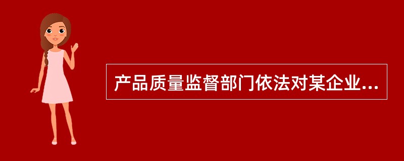 产品质量监督部门依法对某企业生产的产品进行抽查，发现其产品质量不合格，质量监督部门应对该企业做出的处理为（　　）。