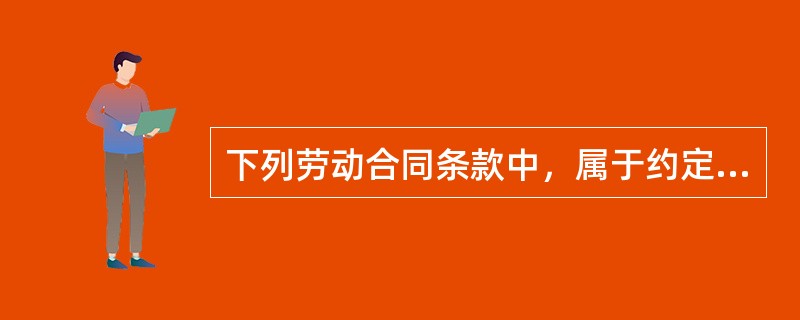 下列劳动合同条款中，属于约定条款的有（　　）。
