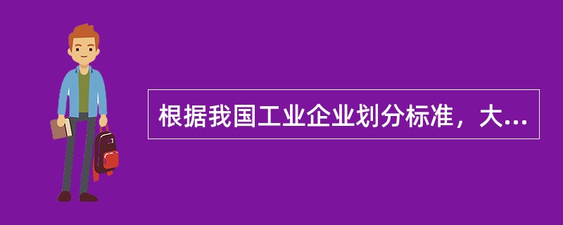 根据我国工业企业划分标准，大中型企业是指()。