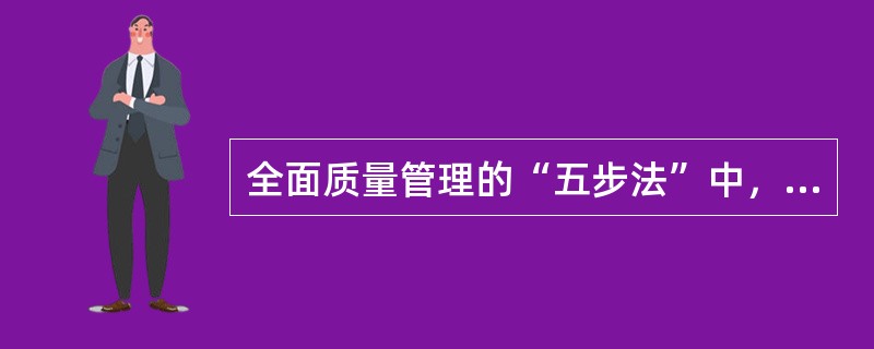 全面质量管理的“五步法”中，第一步是()。