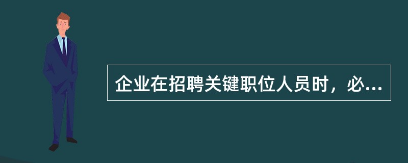 企业在招聘关键职位人员时，必须有最高管理层参与的招聘环节是()。