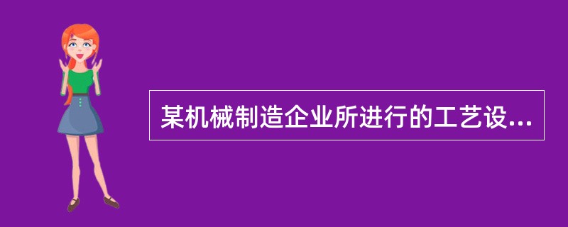 某机械制造企业所进行的工艺设计活动属于（　　）。