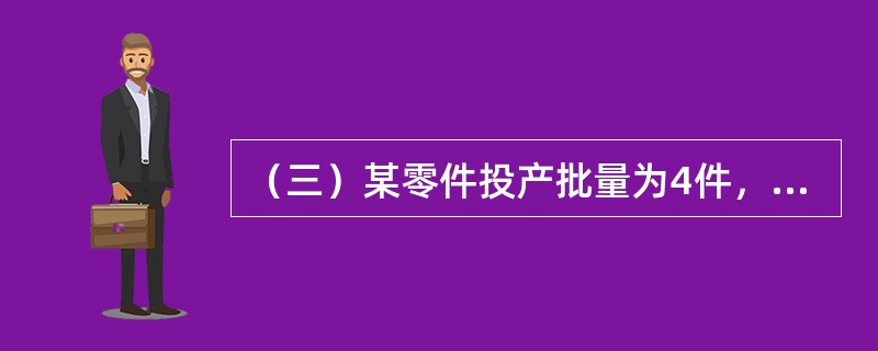 （三）某零件投产批量为4件，经过5道工序加工，单件每道工序作业时间依次为20分钟、10分钟、20分钟、20分钟、15分钟。<br />　　根据以上资料，回答下列问题：将一个批次的该零件全部