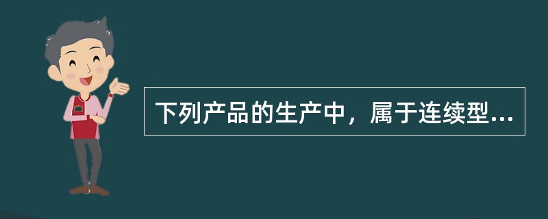 下列产品的生产中，属于连续型生产的是（　）。