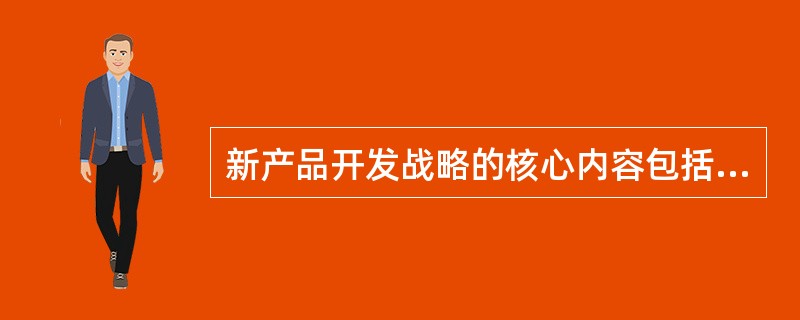 新产品开发战略的核心内容包括（　　）。