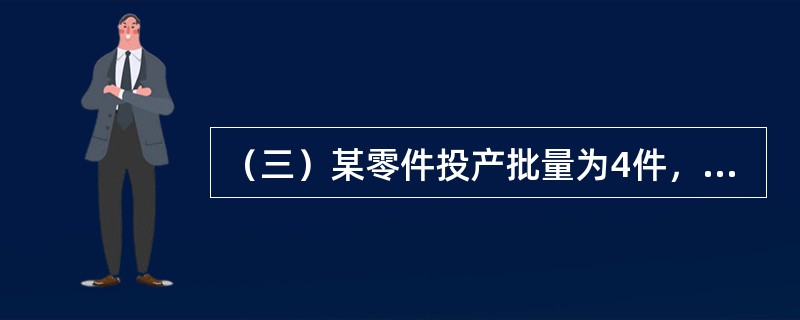 （三）某零件投产批量为4件，经过5道工序加工，单件每道工序作业时间依次为20分钟、10分钟、20分钟、20分钟、15分钟。<br />　　根据以上资料，回答下列问题：将一个批次的该零件全部