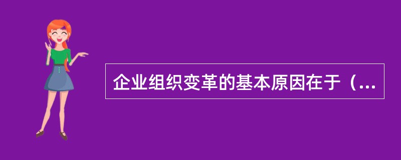 企业组织变革的基本原因在于（　）。