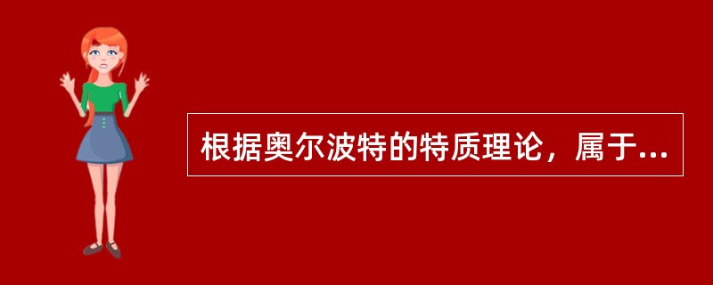 根据奥尔波特的特质理论，属于人格的建筑构件的特质是（　）。