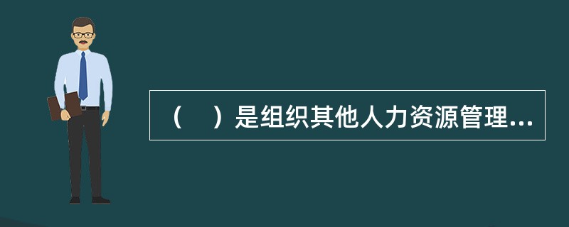 （　）是组织其他人力资源管理活动的基础或平台。