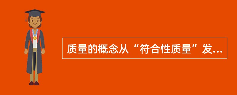 质量的概念从“符合性质量”发展到“适用性质量”的过程，体现了企业对质量的认识逐渐将满足（　）的需求放在首位。