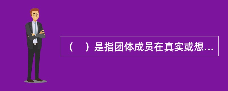 （　）是指团体成员在真实或想象的团体压力之下，表现出在观点和行为上同团体或团体中的大多数人保持一致的现象。