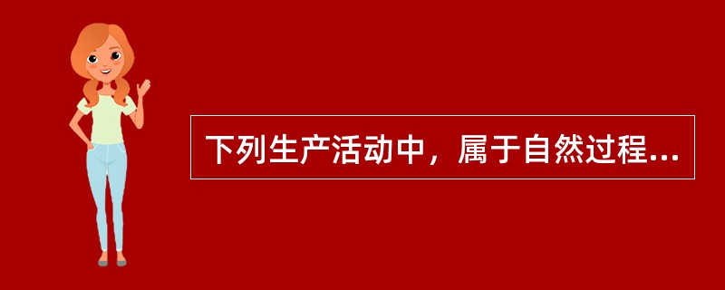 下列生产活动中，属于自然过程的是（　）。