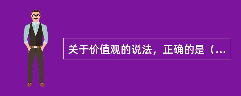 关于价值观的说法，正确的是（　　）。