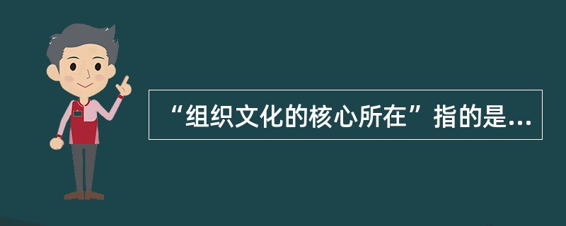 “组织文化的核心所在”指的是组织的（　　）。