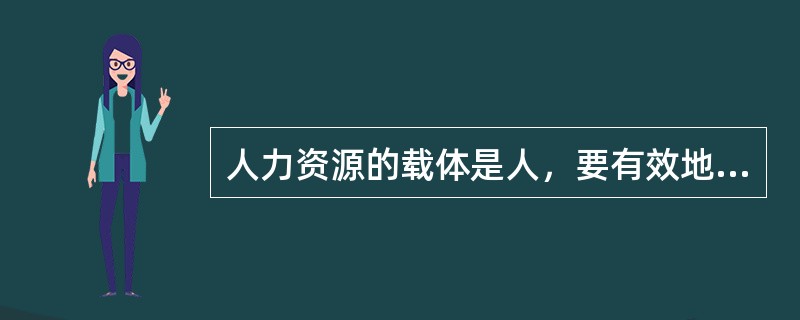 人力资源的载体是人，要有效地激励.使用人力资源，需要从人性的角度把握人创造价值的过程，这体现了人力资源的（）。