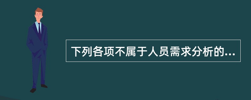 下列各项不属于人员需求分析的内容的是（　　）。