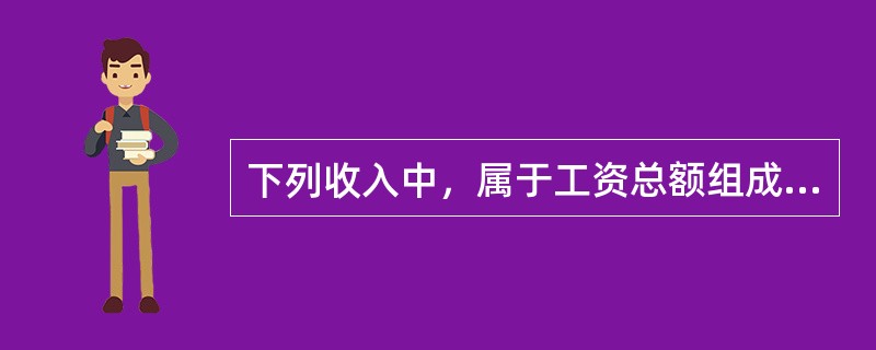 下列收入中，属于工资总额组成部分的有（　　）。